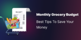 Monthly Grocery Budget: Best Tips To Save Your Money
